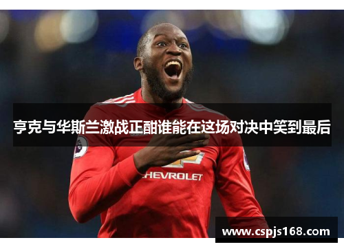 亨克与华斯兰激战正酣谁能在这场对决中笑到最后