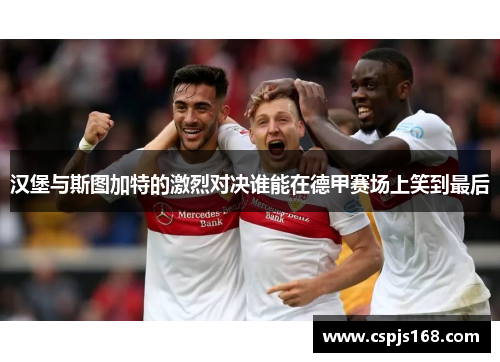 汉堡与斯图加特的激烈对决谁能在德甲赛场上笑到最后