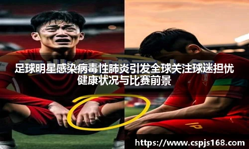足球明星感染病毒性肺炎引发全球关注球迷担忧健康状况与比赛前景